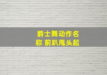 爵士舞动作名称 前趴甩头起